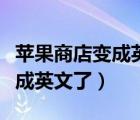 蘋果商店變成英文了怎么換中文（蘋果商店變成英文了）