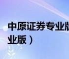 中原證券專業(yè)版和集成版的區(qū)別（中原證券專業(yè)版）