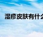 濕疹皮膚有什么癥狀（皮疹和濕疹的癥狀）