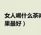 女人喝什么茶減肥效果最好（喝什么茶減肥效果最好）