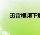 迅雷視頻下載到本地（迅雷視頻下載）
