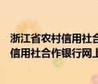 浙江省農(nóng)村信用社合作銀行網(wǎng)上銀行怎么登錄（浙江省農(nóng)村信用社合作銀行網(wǎng)上銀行）