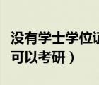沒有學士學位證可以考研嗎（沒有學士學位證可以考研）