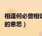 相逢何必曾相識(shí)的意思解釋?zhuān)ㄏ喾旰伪卦嘧R(shí)的意思）