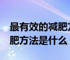 最有效的減肥方法一周減7斤左右（最好的減肥方法是什么）