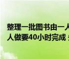 整理一批圖書由一人做160小時(shí)完成（整理一批圖書 由一個(gè)人做要40小時(shí)完成 先安排一批人整理2時(shí)）