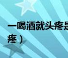 一喝酒就頭疼是什么病前兆（喝酒為什么會(huì)頭疼）