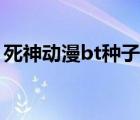 死神動漫bt種子下載（死神動漫全集bt下載）