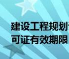 建設(shè)工程規(guī)劃許可證 期限（建設(shè)工程規(guī)劃許可證有效期限）