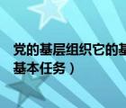 黨的基層組織它的基本任務(wù)包括什么（黨的基層組織有哪些基本任務(wù)）