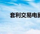 套利交易電影（套利交易是什么意思）