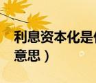 利息資本化是什么意思?（利息資本化是什么意思）