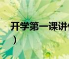 開學(xué)第一課講什么2017（開學(xué)第一課講什么）