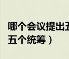 哪個(gè)會(huì)議提出五個(gè)統(tǒng)籌（黨的哪次會(huì)議提出了五個(gè)統(tǒng)籌）