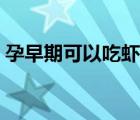 孕早期可以吃蝦嗎（孕早期可以食水蜜桃嗎）