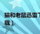 貓和老鼠迅雷下載電影天堂（貓和老鼠迅雷下載）