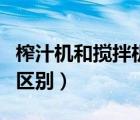 榨汁機(jī)和攪拌機(jī)有啥區(qū)別（榨汁機(jī)和攪拌機(jī)的區(qū)別）