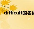 difficult的名詞怎么寫（difficult的名詞）