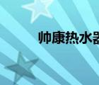 帥康熱水器（帥康熱水器怎么樣）