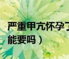 嚴重甲亢懷孕了孩子能要嗎（甲亢懷孕了孩子能要嗎）