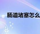 腸道堵塞怎么辦最快（腸道堵塞怎么辦）