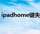 ipadhome鍵失靈修復(fù)（ipadhome鍵失靈）