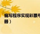 編寫程序?qū)崿F(xiàn)彩票號(hào)碼生成器（網(wǎng)上那種福利彩票號(hào)碼生成器）