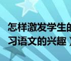 怎樣激發(fā)學(xué)生的語(yǔ)文興趣（如何激發(fā)小學(xué)生學(xué)習(xí)語(yǔ)文的興趣）