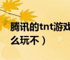 騰訊的tnt游戲還會再運營嗎?（騰訊tnt為什么玩不）