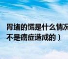 胃堵的慌是什么情況（胃里堵得慌會(huì)是癌癥嗎 胃里堵得慌是不是癌癥造成的）