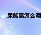 尿酸高怎么調(diào)理治療（尿酸高怎么調(diào)理）