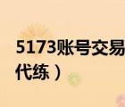5173賬號交易平臺代練（5173游戲交易平臺代練）