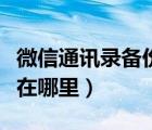 微信通訊錄備份在哪里恢復(fù)（微信通訊錄備份在哪里）
