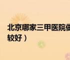 北京哪家三甲醫(yī)院做激光點(diǎn)陣好（北京哪家三甲醫(yī)院婦科比較好）