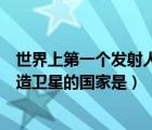 世界上第一個發(fā)射人造衛(wèi)星的國家是（世界上發(fā)射第一顆人造衛(wèi)星的國家是）
