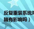 反復重裝系統(tǒng)對電腦有影響嗎（重裝系統(tǒng)對電腦有影響嗎）