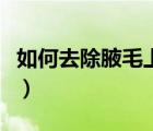 如何去除腋毛上的白色附著物（如何去除腋毛）