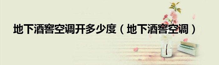 地下酒窖空調(diào)開(kāi)多少度（地下酒窖空調(diào)）
