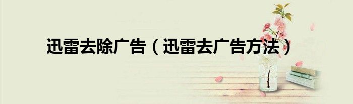 迅雷去除廣告（迅雷去廣告方法）