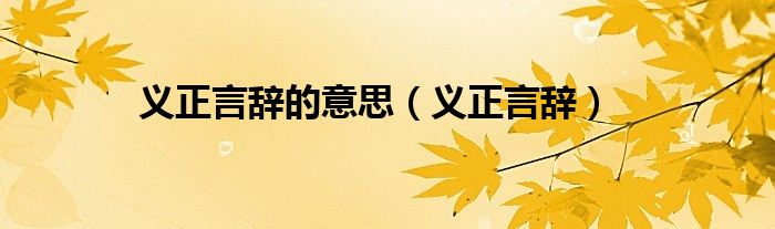 義正言辭的意思（義正言辭）