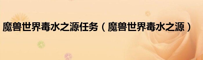 魔獸世界毒水之源任務(wù)（魔獸世界毒水之源）