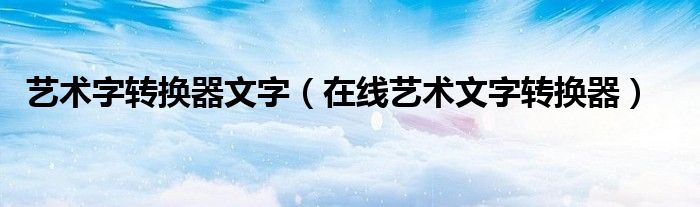 藝術(shù)字轉(zhuǎn)換器文字（在線藝術(shù)文字轉(zhuǎn)換器）