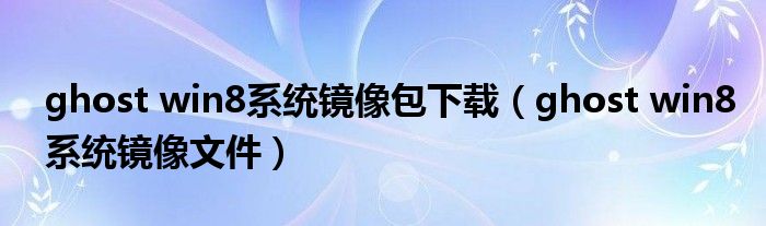 ghost win8系統(tǒng)鏡像包下載（ghost win8系統(tǒng)鏡像文件）