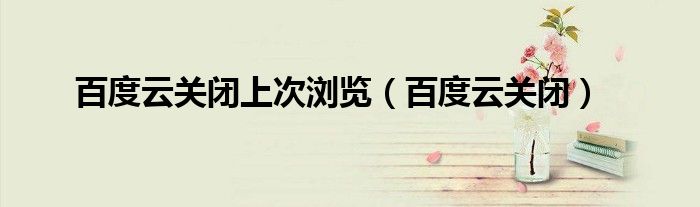 百度云關(guān)閉上次瀏覽（百度云關(guān)閉）