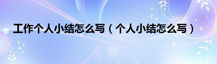 工作個人小結(jié)怎么寫（個人小結(jié)怎么寫）