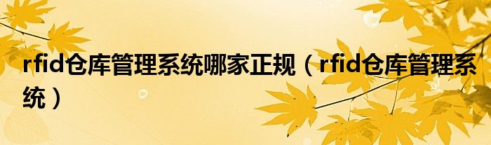 rfid倉庫管理系統(tǒng)哪家正規(guī)（rfid倉庫管理系統(tǒng)）