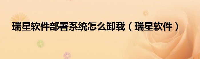 瑞星軟件部署系統(tǒng)怎么卸載（瑞星軟件）