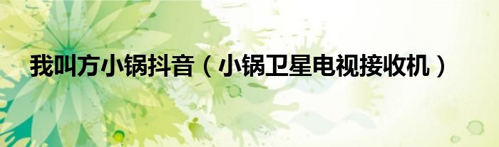 我叫方小鍋抖音（小鍋衛(wèi)星電視接收機(jī)）