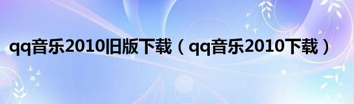 qq音樂2010舊版下載（qq音樂2010下載）