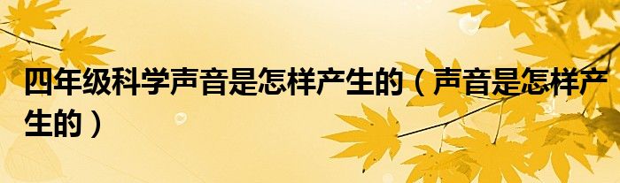 四年級科學(xué)聲音是怎樣產(chǎn)生的（聲音是怎樣產(chǎn)生的）